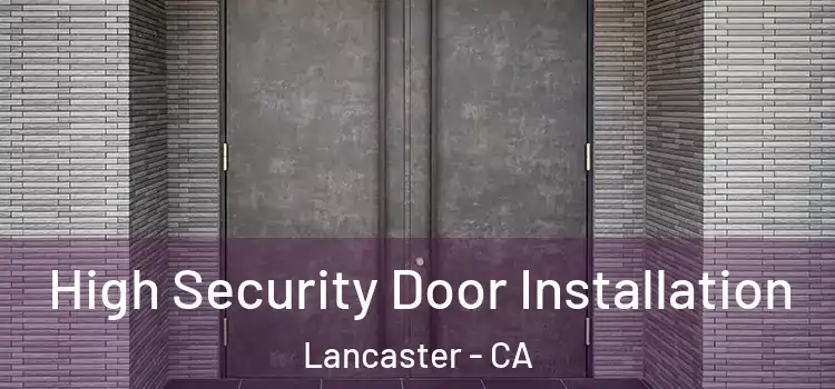  High Security Door Installation Lancaster - CA